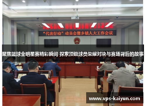聚焦篮球全明星赛精彩瞬间 探索顶级球员荣耀对决与赛场背后的故事